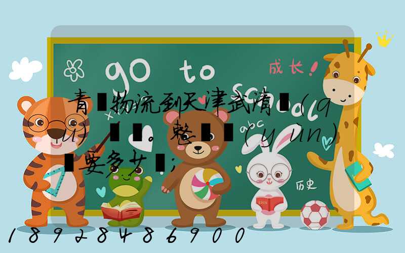 青島物流到天津武清區(qū)。整車運(yùn)輸要多少錢